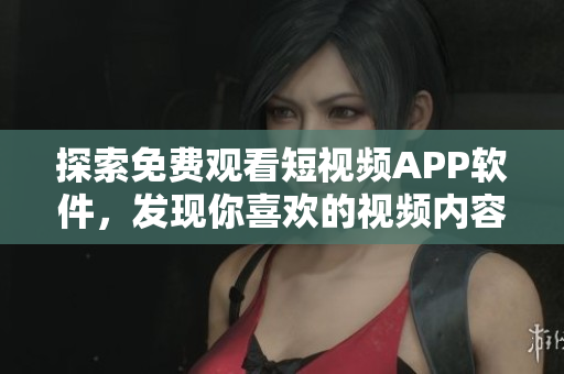 探索免費觀看短視頻APP軟件，發現你喜歡的視頻內容