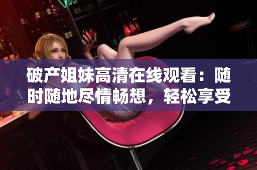 破產姐妹高清在線觀看：隨時隨地盡情暢想，輕松享受精彩影視世界