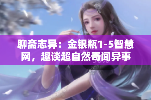 聊齋志異：金銀瓶1-5智慧網(wǎng)，趣談超自然奇聞異事
