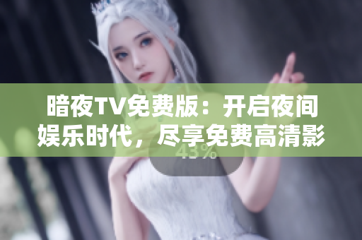 暗夜TV免費版：開啟夜間娛樂時代，盡享免費高清影視樂趣