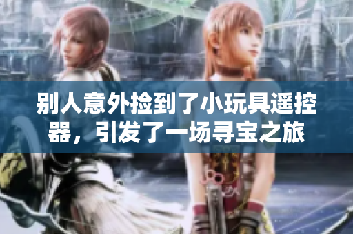 別人意外撿到了小玩具遙控器，引發了一場尋寶之旅