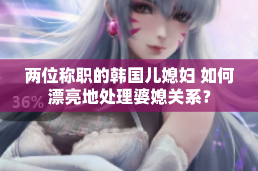兩位稱職的韓國兒媳婦 如何漂亮地處理婆媳關系？