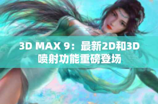 3D MAX 9：最新2D和3D噴射功能重磅登場