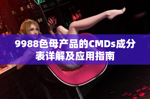 9988色母產(chǎn)品的CMDs成分表詳解及應(yīng)用指南