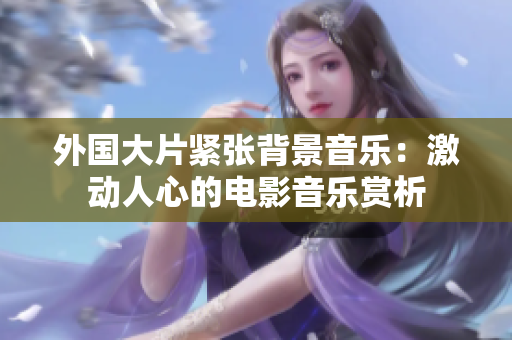 外國大片緊張背景音樂：激動人心的電影音樂賞析