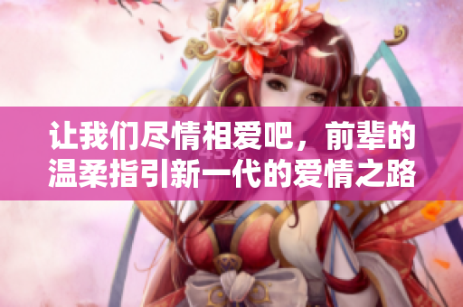 讓我們盡情相愛(ài)吧，前輩的溫柔指引新一代的愛(ài)情之路