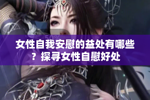 女性自我安慰的益處有哪些？探尋女性自慰好處