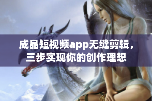 成品短視頻app無縫剪輯，三步實現你的創作理想