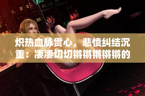 熾熱血脈貫心，悲憤糾結沉重：凄凄切切鏘鏘鏘鏘鏘的真相揭秘