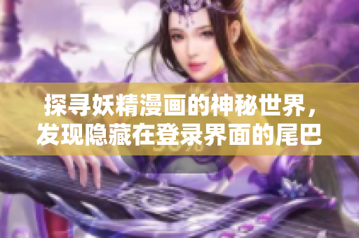 探尋妖精漫畫的神秘世界，發現隱藏在登錄界面的尾巴密碼