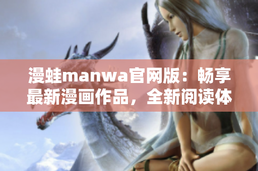 漫蛙manwa官網版：暢享最新漫畫作品，全新閱讀體驗！