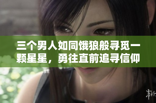 三個(gè)男人如同餓狼般尋覓一顆星星，勇往直前追尋信仰之光