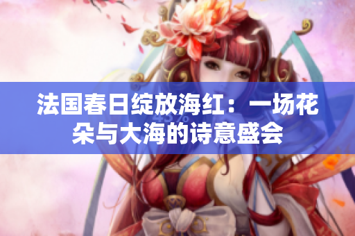 法國春日綻放海紅：一場花朵與大海的詩意盛會