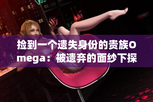 撿到一個(gè)遺失身份的貴族Omega：被遺棄的面紗下探尋身份的征程