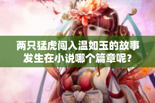 兩只猛虎闖入溫如玉的故事發生在小說哪個篇章呢？