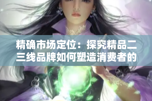 精確市場定位：探究精品二三線品牌如何塑造消費者的購物決策