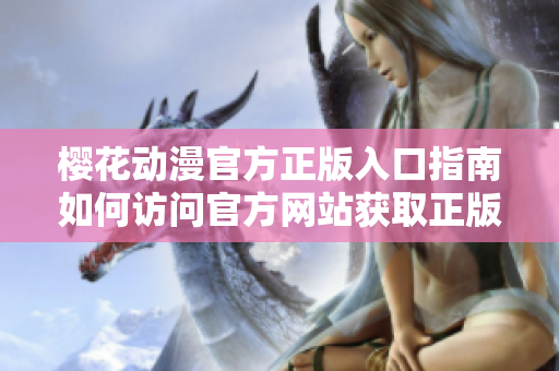 櫻花動漫官方正版入口指南如何訪問官方網(wǎng)站獲取正版動漫資源