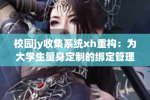 校園jy收集系統xh重構：為大學生量身定制的綁定管理方式