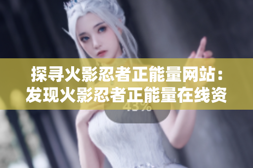 探尋火影忍者正能量網(wǎng)站：發(fā)現(xiàn)火影忍者正能量在線資源的新路徑