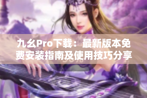 九幺Pro下載：最新版本免費安裝指南及使用技巧分享