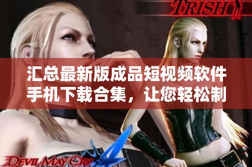 匯總最新版成品短視頻軟件手機下載合集，讓您輕松制作精彩視頻