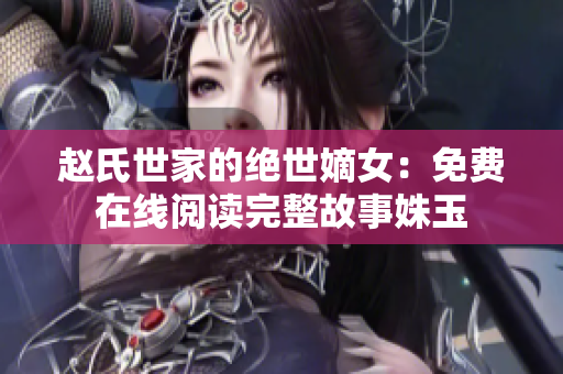 趙氏世家的絕世嫡女：免費(fèi)在線閱讀完整故事姝玉
