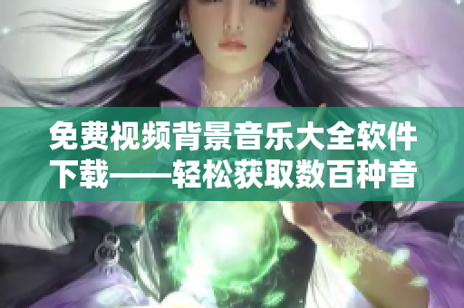 免費(fèi)視頻背景音樂(lè)大全軟件下載——輕松獲取數(shù)百種音樂(lè)選擇