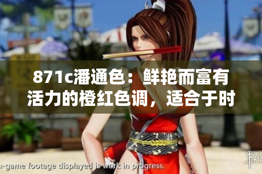 871c潘通色：鮮艷而富有活力的橙紅色調(diào)，適合于時尚與設(shè)計領(lǐng)域