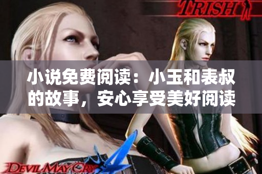 小說免費閱讀：小玉和表叔的故事，安心享受美好閱讀時光