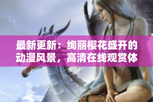 最新更新：絢麗櫻花盛開的動漫風景，高清在線觀賞體驗