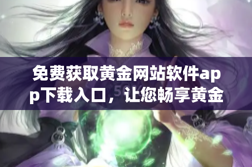 免費獲取黃金網站軟件app下載入口，讓您暢享黃金投資之路