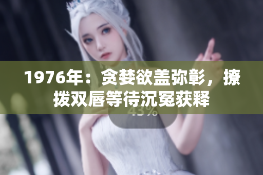 1976年：貪婪欲蓋彌彰，撩撥雙唇等待沉冤獲釋