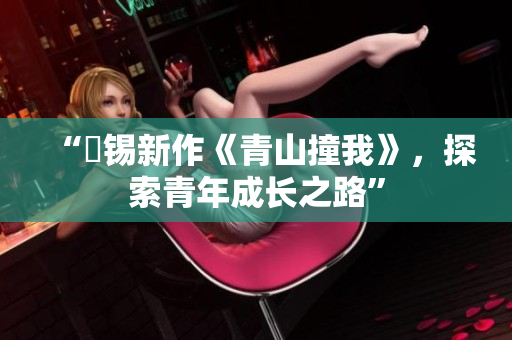 “姀錫新作《青山撞我》，探索青年成長之路”