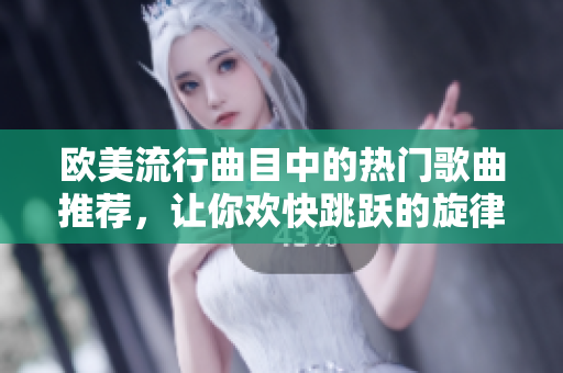歐美流行曲目中的熱門歌曲推薦，讓你歡快跳躍的旋律繼續律動