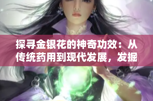 探尋金銀花的神奇功效：從傳統藥用到現代發展，發掘其健康價值