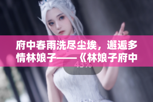 府中春雨洗盡塵埃，邂逅多情林娘子——《林娘子府中逢甘雨》解讀