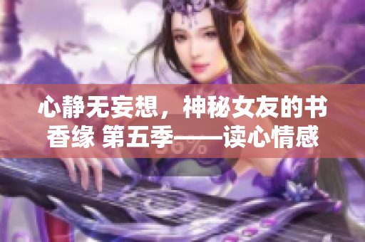 心靜無妄想，神秘女友的書香緣 第五季——讀心情感篇