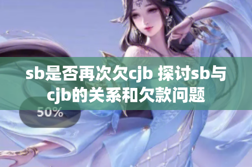 sb是否再次欠cjb 探討sb與cjb的關系和欠款問題