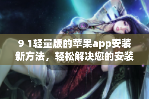 9 1輕量版的蘋果app安裝新方法，輕松解決您的安裝需求