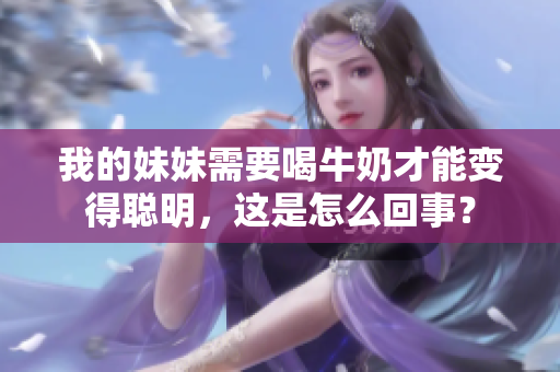 我的妹妹需要喝牛奶才能變得聰明，這是怎么回事？