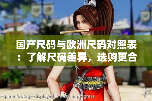 國產(chǎn)尺碼與歐洲尺碼對照表：了解尺碼差異，選購更合身的服裝