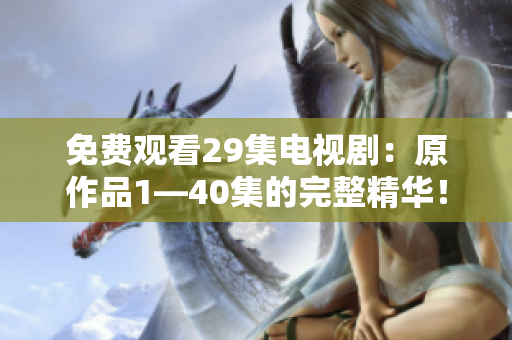 免費觀看29集電視劇：原作品1—40集的完整精華！