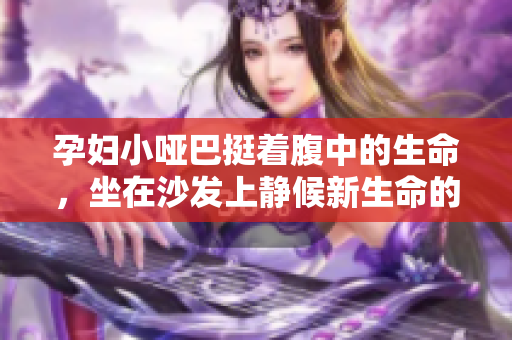 孕婦小啞巴挺著腹中的生命，坐在沙發上靜候新生命的到來