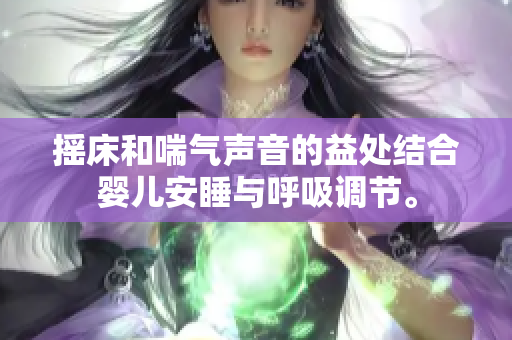 搖床和喘氣聲音的益處結(jié)合嬰兒安睡與呼吸調(diào)節(jié)。