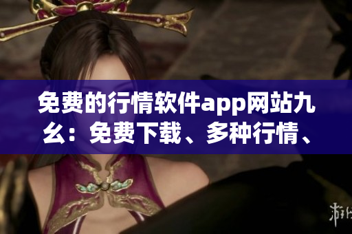 免費的行情軟件app網站九幺：免費下載、多種行情、快速交易