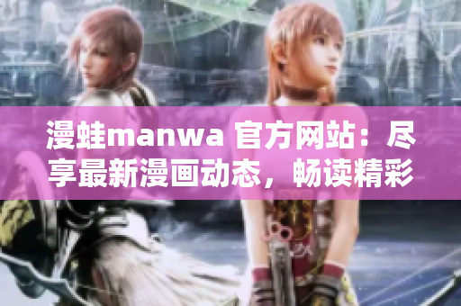 漫蛙manwa 官方網(wǎng)站：盡享最新漫畫動(dòng)態(tài)，暢讀精彩漫畫作品