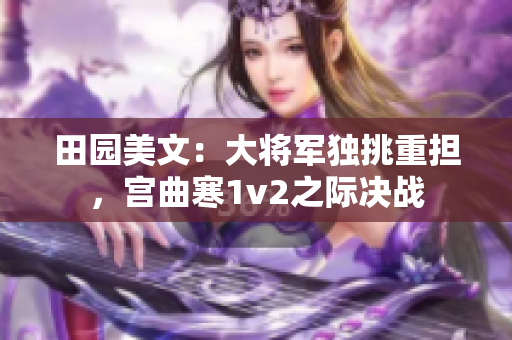 田園美文：大將軍獨挑重擔，宮曲寒1v2之際決戰