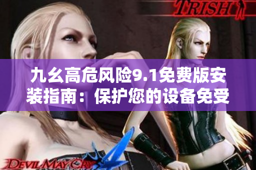 九幺高危風險9.1免費版安裝指南：保護您的設備免受潛在威脅