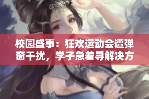 校園盛事：狂歡運(yùn)動(dòng)會(huì)遭彈窗干擾，學(xué)子急著尋解決方案