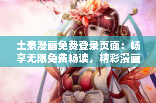 土豪漫畫免費登錄頁面：暢享無限免費暢讀，精彩漫畫一鍵入口